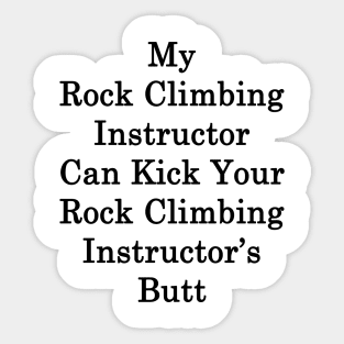 My Rock Climbing Instructor Can Kick Your Rock Climbing Instructor's Butt Sticker